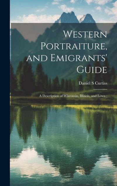 Western Portraiture, and Emigrants’ Guide: A Description of Wisconsin, Illinois, and Lowa;