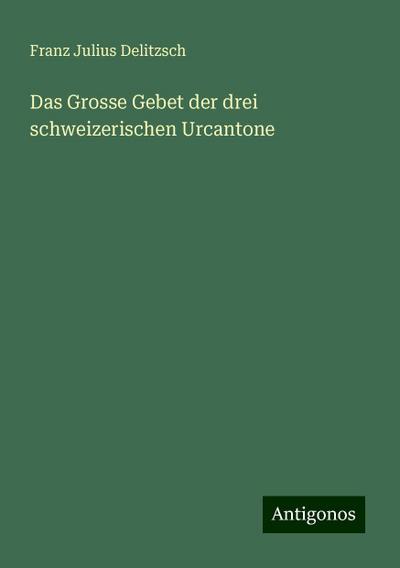 Delitzsch, F: Grosse Gebet der drei schweizerischen Urcanton