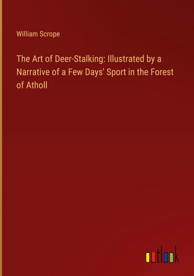 The Art of Deer-Stalking: Illustrated by a Narrative of a Few Days’ Sport in the Forest of Atholl