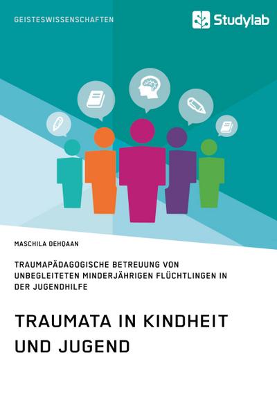 Traumata in Kindheit und Jugend. Traumapädagogische Betreuung von unbegleiteten minderjährigen Flüchtlingen in der Jugendhilfe