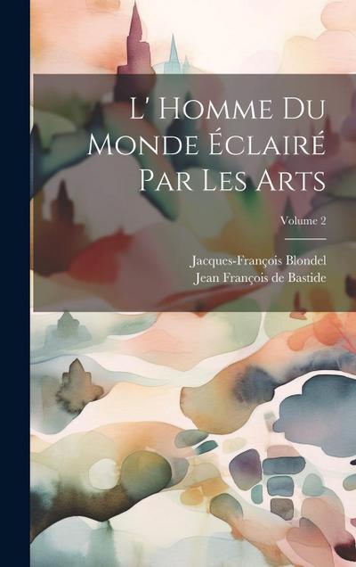L’ Homme Du Monde Éclairé Par Les Arts; Volume 2