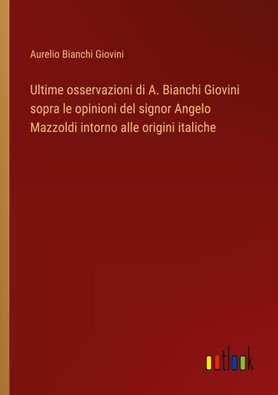 Ultime osservazioni di A. Bianchi Giovini sopra le opinioni del signor Angelo Mazzoldi intorno alle origini italiche