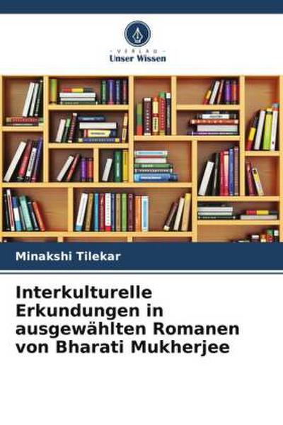 Interkulturelle Erkundungen in ausgewählten Romanen von Bharati Mukherjee