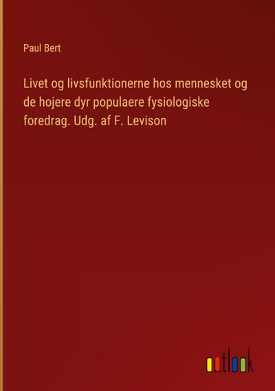 Livet og livsfunktionerne hos mennesket og de hojere dyr populaere fysiologiske foredrag. Udg. af F. Levison