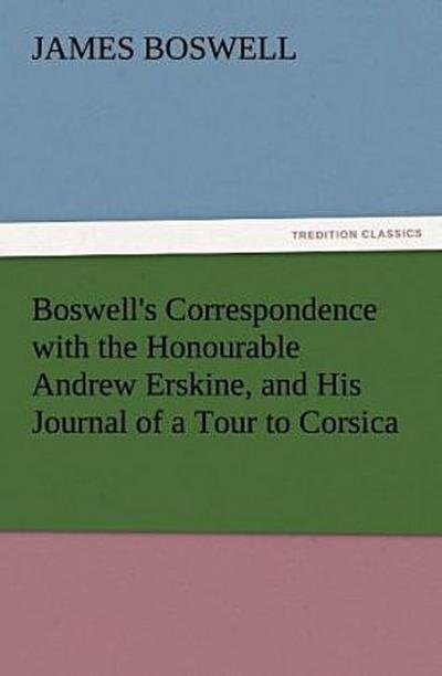 Boswell’s Correspondence with the Honourable Andrew Erskine, and His Journal of a Tour to Corsica