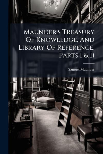 Maunder’s Treasury Of Knowledge, And Library Of Reference, Parts I & Ii