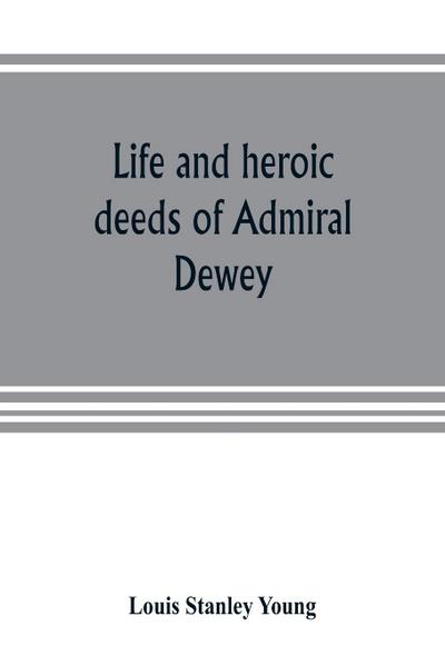 Life and heroic deeds of Admiral Dewey