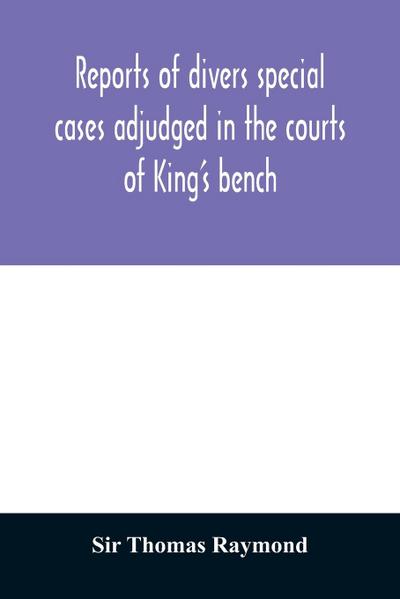 Reports of divers special cases adjudged in the courts of King’s bench, common pleas, and exchequer, in the reign of King Charles II