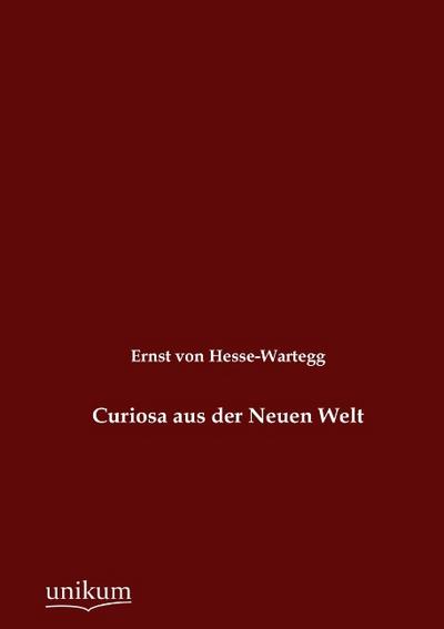 Curiosa aus der Neuen Welt Ernst von Hesse-Wartegg Author