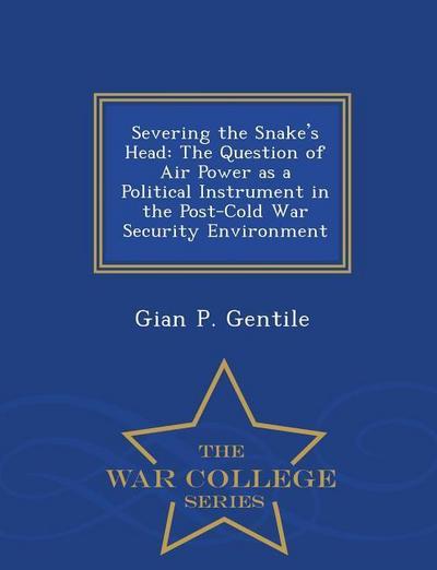 Severing the Snake’s Head: The Question of Air Power as a Political Instrument in the Post-Cold War Security Environment - War College Series