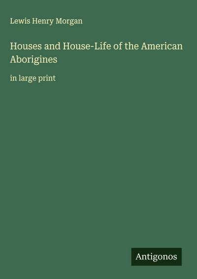 Houses and House-Life of the American Aborigines