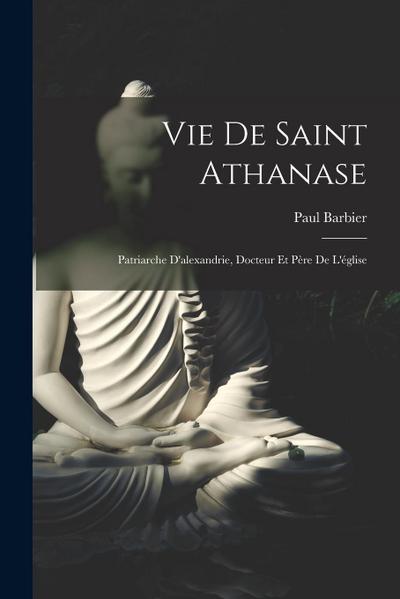 Vie De Saint Athanase: Patriarche D’alexandrie, Docteur Et Père De L’église
