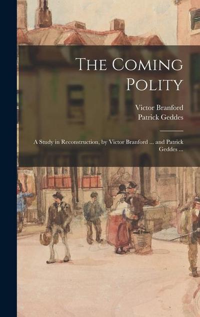 The Coming Polity; a Study in Reconstruction, by Victor Branford ... and Patrick Geddes ...