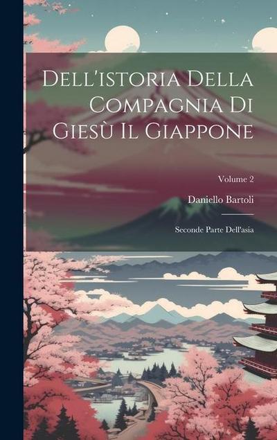 Dell’istoria Della Compagnia Di Giesù Il Giappone: Seconde Parte Dell’asia; Volume 2