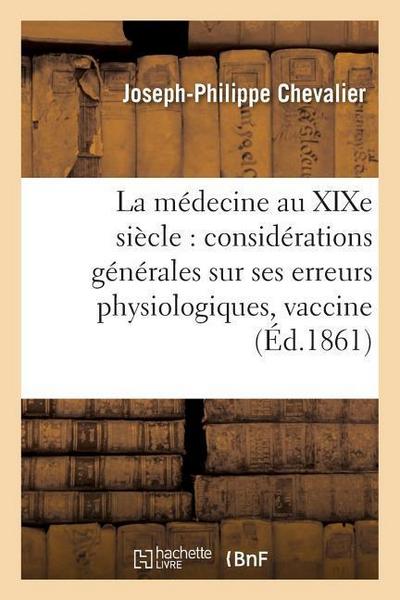 La Médecine Au Xixe Siècle Considérations Générales Sur Ses Erreurs Physiologiques: Et Sur Les Conséquences Funestes de la Vaccine