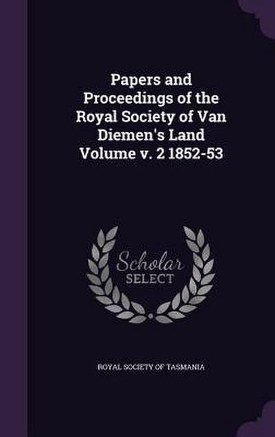Papers and Proceedings of the Royal Society of Van Diemen’s Land Volume v. 2 1852-53