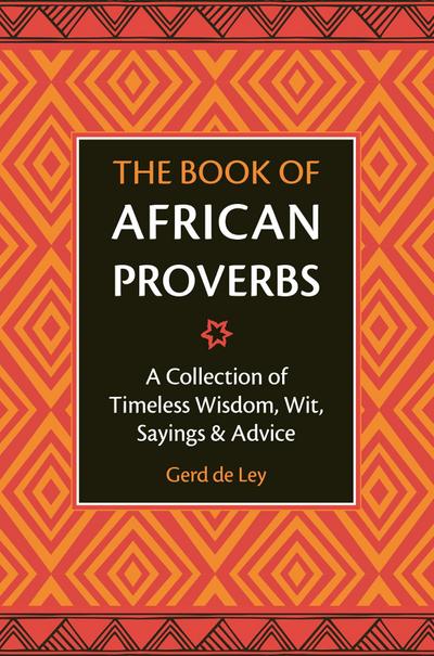The Book of African Proverbs: A Collection of Timeless Wisdom, Wit, Sayings & Advice