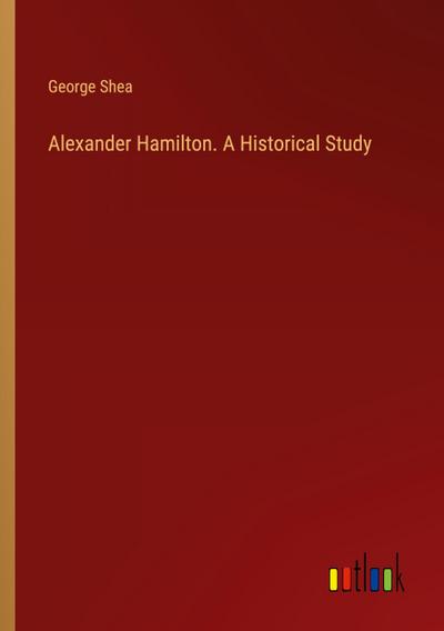 Alexander Hamilton. A Historical Study