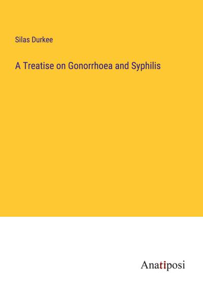 A Treatise on Gonorrhoea and Syphilis