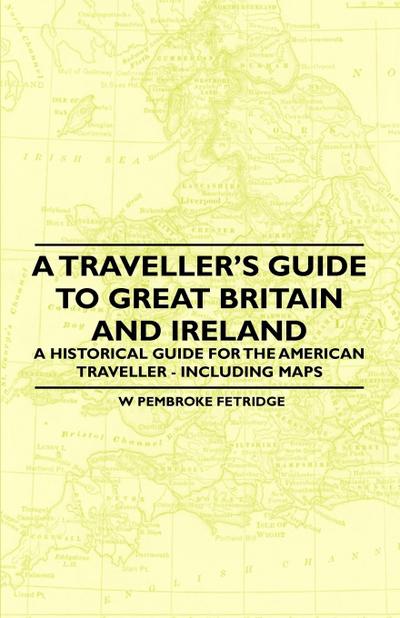 A Traveller’s Guide to Great Britain and Ireland - A Historical Guide for the American Traveller - Including Maps