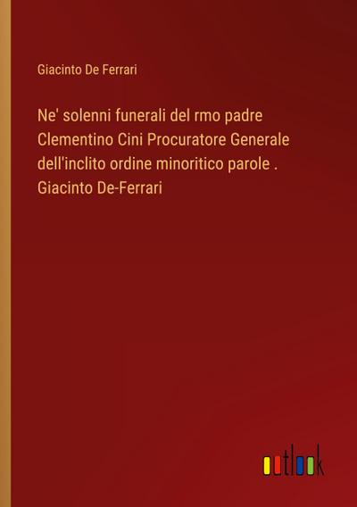 Ne’ solenni funerali del rmo padre Clementino Cini Procuratore Generale dell’inclito ordine minoritico parole . Giacinto De-Ferrari
