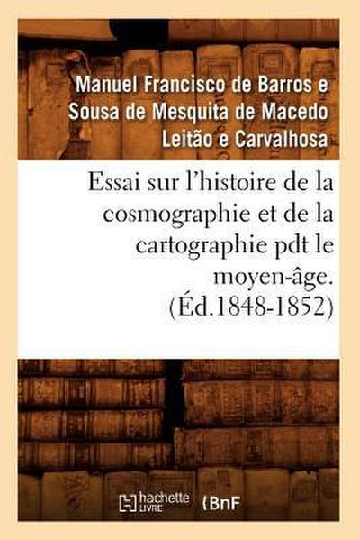 Essai Sur l’Histoire de la Cosmographie Et de la Cartographie Pdt Le Moyen-Âge. T 1 (Éd.1848-1852)