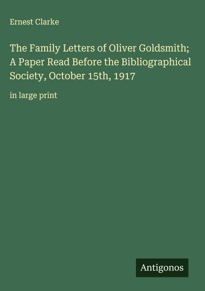 The Family Letters of Oliver Goldsmith; A Paper Read Before the Bibliographical Society, October 15th, 1917