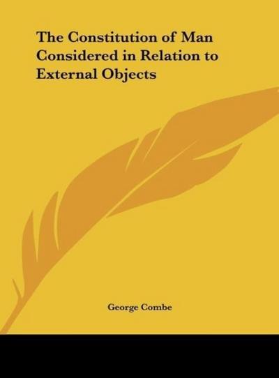 The Constitution of Man Considered in Relation to External Objects - George Combe