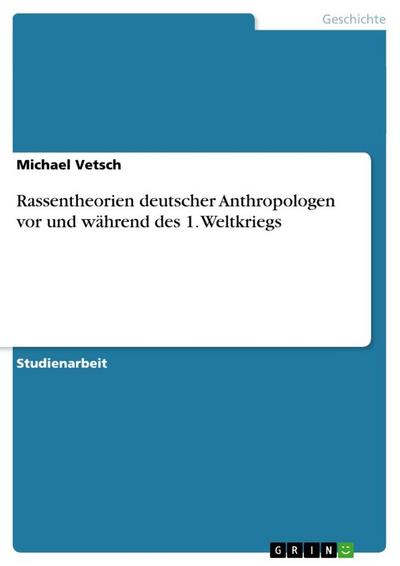 Rassentheorien deutscher Anthropologen vor und während des 1. Weltkriegs - Michael Vetsch