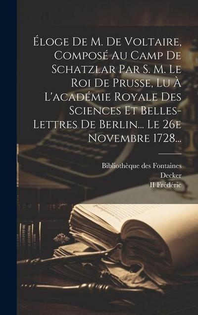 Éloge De M. De Voltaire, Composé Au Camp De Schatzlar Par S. M. Le Roi De Prusse, Lu À L’académie Royale Des Sciences Et Belles-lettres De Berlin... L