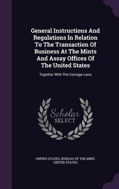 General Instructions And Regulations In Relation To The Transaction Of Business At The Mints And Assay Offices Of The United States: Together With The