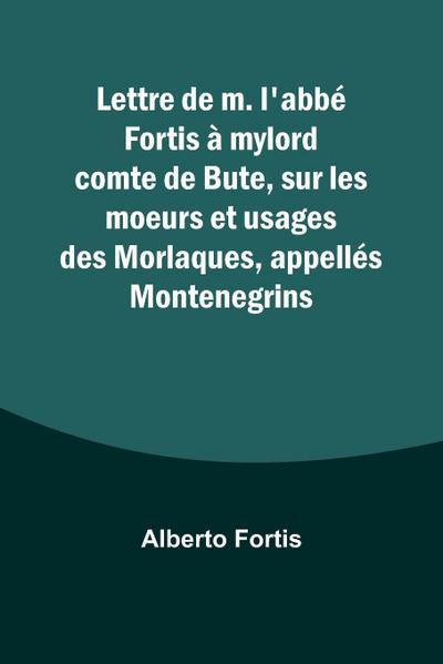 Lettre de m. l’abbé Fortis à mylord comte de Bute, sur les moeurs et usages des Morlaques, appellés Montenegrins