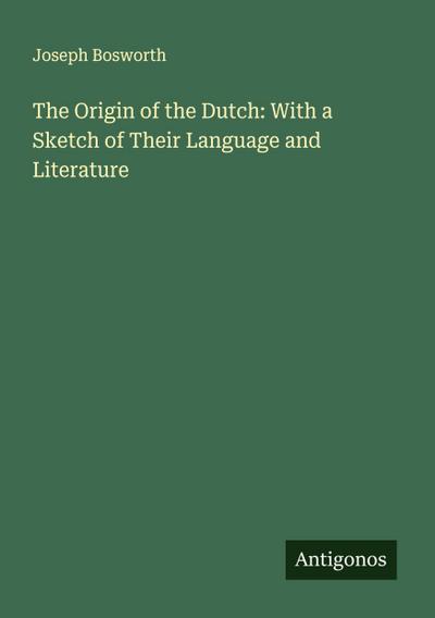 The Origin of the Dutch: With a Sketch of Their Language and Literature