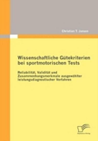 Wissenschaftliche Gütekriterien bei sportmotorischen Tests: Reliabilität, Validität und Zusammenhangsmerkmale ausgewählter leistungsdiagnostischer Verfahren