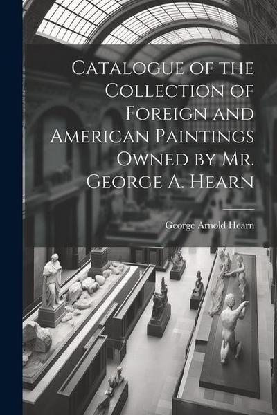 Catalogue of the Collection of Foreign and American Paintings Owned by Mr. George A. Hearn