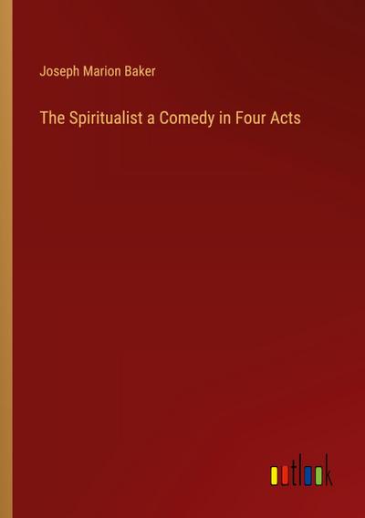 The Spiritualist a Comedy in Four Acts
