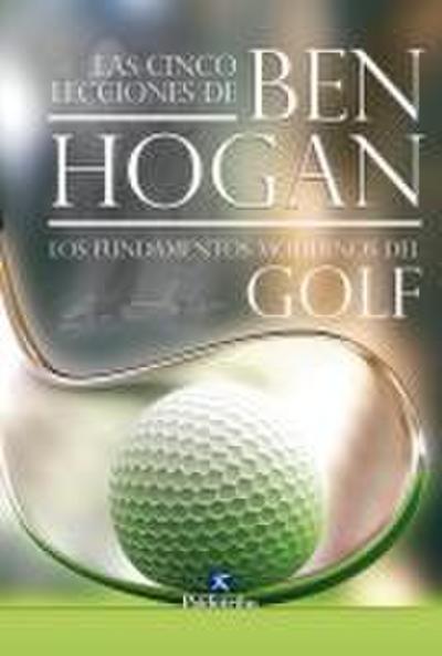 Las cinco lecciones de Ben Hogan : los fundamentos modernos del golf
