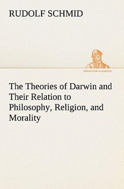 The Theories of Darwin and Their Relation to Philosophy, Religion, and Morality