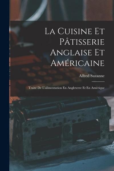 La Cuisine Et Pâtisserie Anglaise Et Américaine: Traité De L’alimentation En Angleterre Et En Amérique