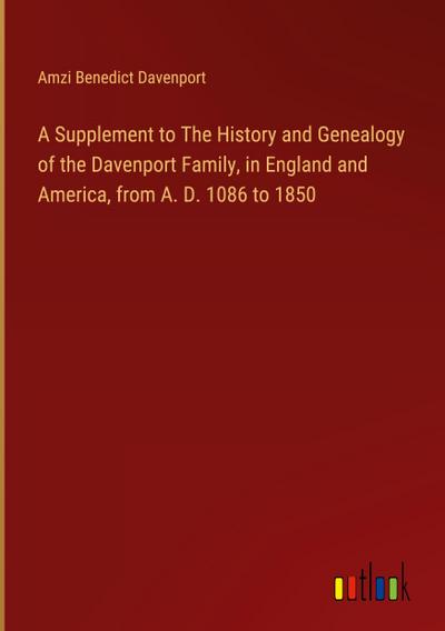 A Supplement to The History and Genealogy of the Davenport Family, in England and America, from A. D. 1086 to 1850