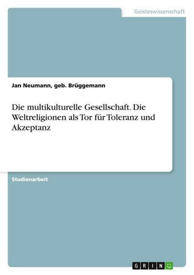 Die multikulturelle Gesellschaft.Die Weltreligionen als Tor für Toleranz und Akzeptanz
