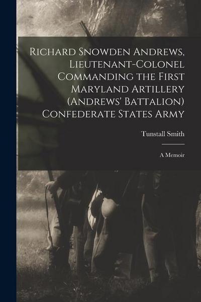 Richard Snowden Andrews, Lieutenant-colonel Commanding the First Maryland Artillery (Andrews’ Battalion) Confederate States Army; a Memoir