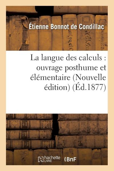 La Langue Des Calculs: Ouvrage Posthume Et Élémentaire Nouvelle Édition - Etienne Bonnot De Condillac