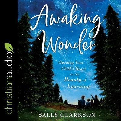 Awaking Wonder: Opening Your Child’s Heart to the Beauty of Learning