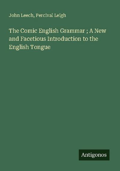 The Comic English Grammar ; A New and Facetious Introduction to the English Tongue
