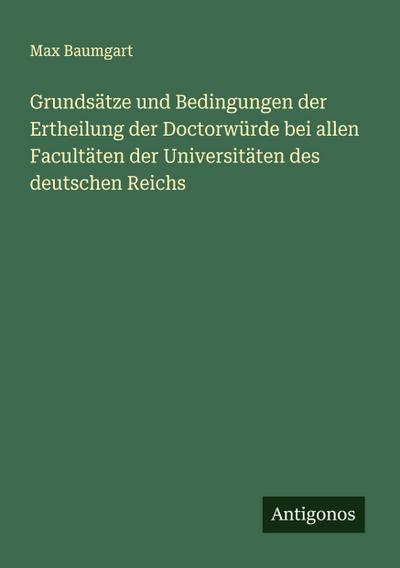 Grundsätze und Bedingungen der Ertheilung der Doctorwürde bei allen Facultäten der Universitäten des deutschen Reichs