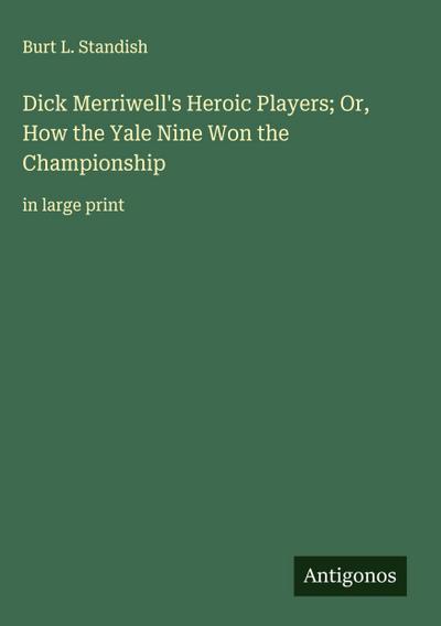 Dick Merriwell’s Heroic Players; Or, How the Yale Nine Won the Championship