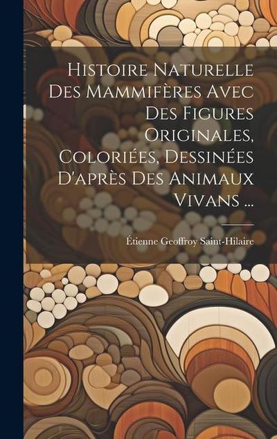 Histoire Naturelle Des Mammifères Avec Des Figures Originales, Coloriées, Dessinées D’après Des Animaux Vivans ...