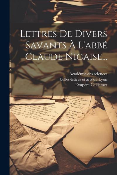 Lettres De Divers Savants À L’abbé Claude Nicaise...