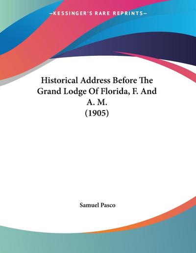 Historical Address Before The Grand Lodge Of Florida, F. And A. M. (1905) - Samuel Pasco